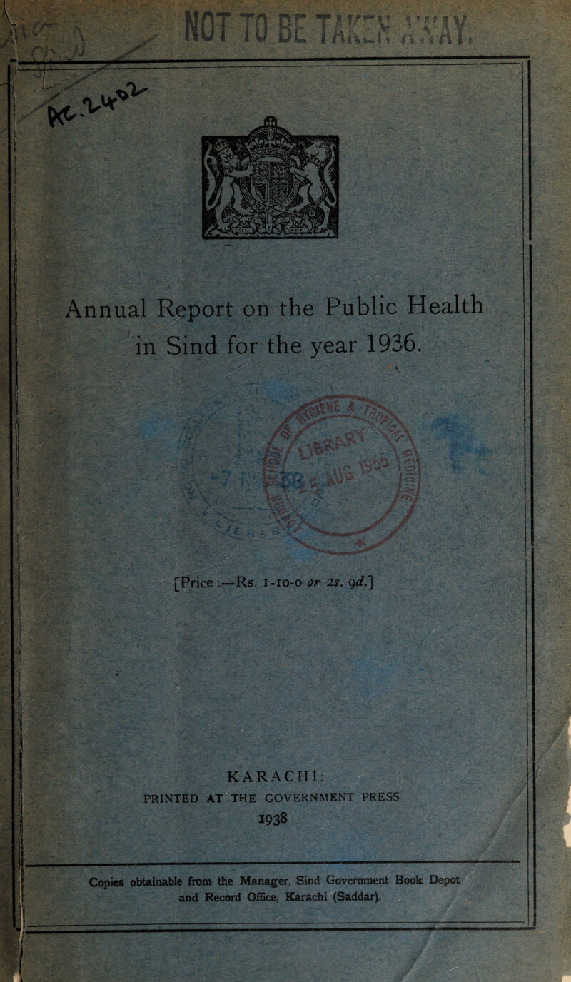  Annual Report on the Public Health in Sind for the year 1936. V ' [Price:—Rs. i-io-o or 2s. §d,7\ dm KARACHI: PRINTED AT THE GOVERNMENT PRESS 1938 Copies obtainable from the Manager, Sind Government Book Depot and Record Office, Karachi (Saddar).