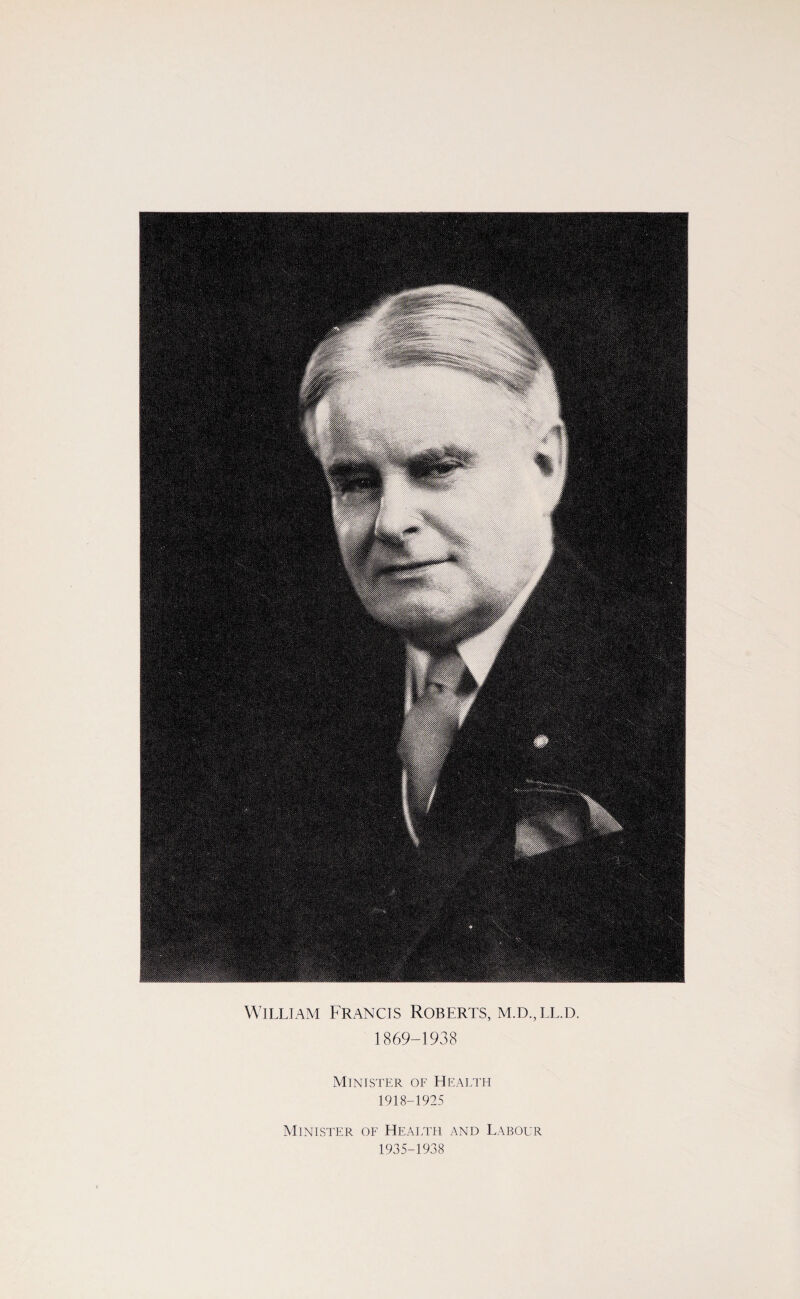 William Francis Roberts, m.d.,ll.d. 1869-1938 Minister of Health 1918-1925 Minister of Health and Labour 1935-1938