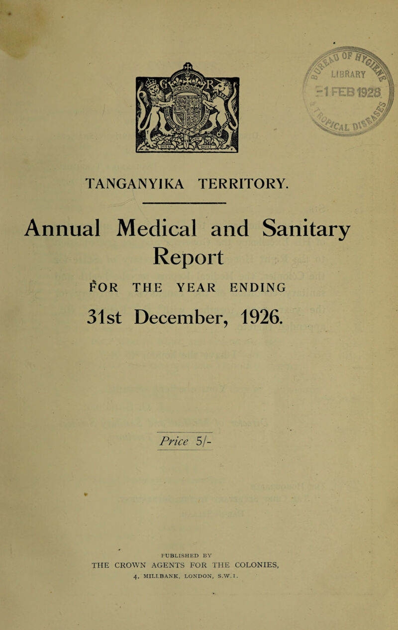 Annual Medical and Sanitary Report f OR THE YEAR ENDING 31st December, 1926. Price 5/- PUBLISHED BY THE CROWN AGENTS FOR THE COLONIES, 4, MILLBANK, LONDON, S.W.I.