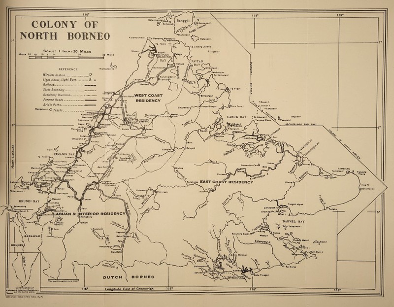 COLONY OF NORTH BORNEO - Si Balembangan I. \ IcJr [P Semprie 118' 119' Ran ercri I l ® I HoBankaiwan I. V o c^a .flOe Kalampun.an I Or, SempangM.ngayau Tg. Ma Patanunan I Maronton# Miles 20 15 10 5 Scale: I Inch: 20 Miles Sikuati 40 Miles • • • • • • •••• REFERENCE Wireless Station.^ Light House, Light Buoy.it Railway._ State Boundary_ Residency Divisions. Formed Roads- Bridle Paths_ MenWlum..Orrach.. , Mengfcab # Karambunai Gantisan SapangarI 0 Gaya I Mantanani la Kuala Ab Usuken I 1 Malawali l. ^Tg. Layang Layang ° Tiiabu I- PA1TAN BAY Q^\ v^Jembongan I. vembongan '“'v* - . /) Tg. Semargul i Tg Sugut * ° Boaan I. oLihlman I “Langaan 8 O Libaran I Tanjong Plaau '^pLInkab© I s r\TETABUAN fK.»n«wl I Baguan I raganak I. ARCHIPELAGO ANO THE Bund Mansud Labuan l.lMampaku ^qYhasS 'Victoria bK<nmjn I. , Tg. RelOmpong .5°. / \ V ) I \ y Continuation of Labuan 4 interior Residency I_ on the same scale \ \ Tangkidw EAST COAST RESIDENCY uftl Madal Baturong Caves O'* Moetyn DARVEL BAY Tebauwan I S N ^For continuation see Inset* V/ • ^ Sem Ka/umi '•ng* Tungku Mata I r*.. vK ^sSs V % /^w-x *\ COAL\-*s ^ A \ Selimoopon'O *\S^ Serudong m3 \ (A ^^b^Gaya I lawa I Tg Kiraz DUTCH Sebatlk*l_T^\®0/ Batu Tinagat 1164 Longitude East of Greenwich 117° 3880-2504-5480- 1,750-7/50. (Ty.P.)
