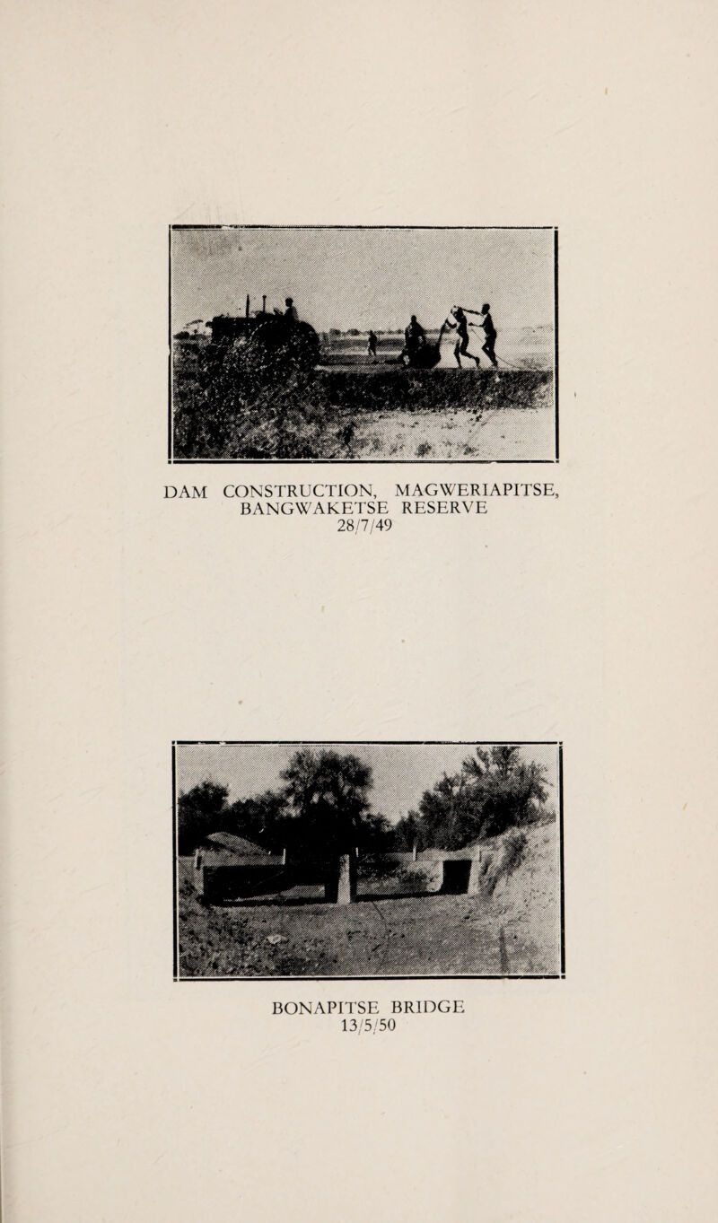 DAM CONSTRUCTION, MAGWERIAPITSE, BANGWAKETSE RESERVE 28/7/49 BONAPITSE BRIDGE 13/5/50