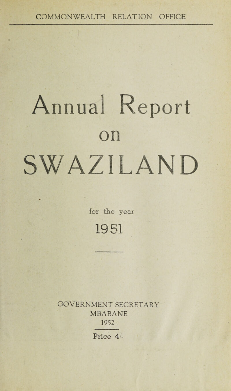 COMMONWEALTH RELATION OFFICE Annual Report on SWAZILAND for the year 1951 GOVERNMENT SECRETARY MBABANE 1952