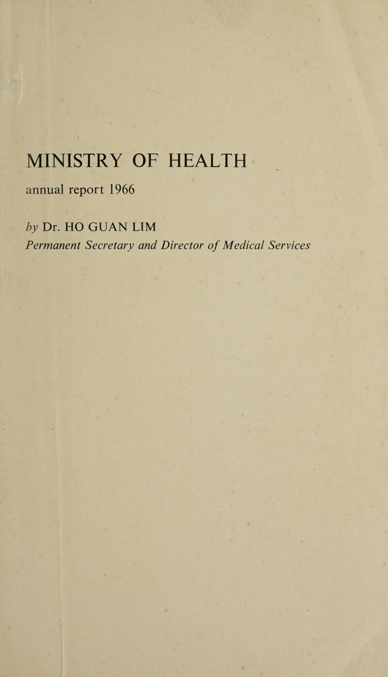 MINISTRY OF HEALTH annual report 1966 by Dr. HO GUAN LTM Permanent Secretary and Director of Medical Services