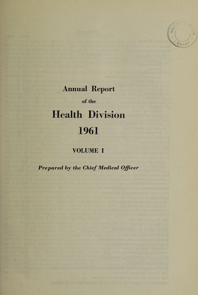 Annual Report of the Health Division 1961 VOLUME I Prepared by the Chief Medical Ojficer