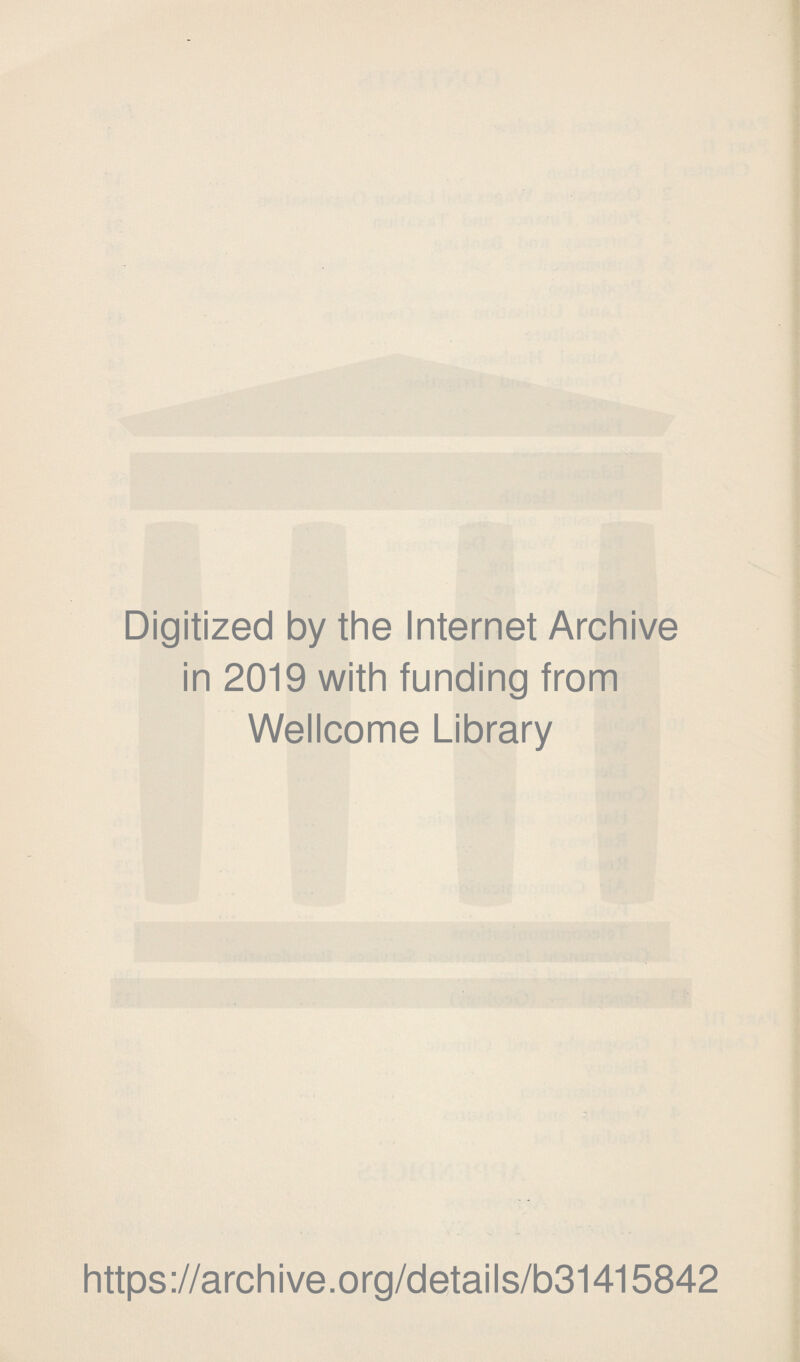 Digitized by the Internet Archive in 2019 with funding from Wellcome Library https ://arch i ve. org/detai Is/b31415842