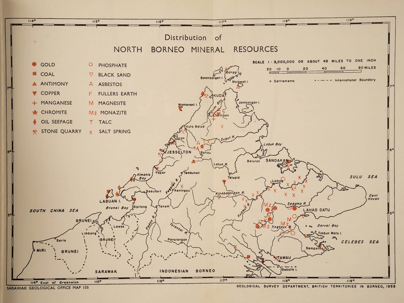 Distribution of • GOLD O PHOSPHATE a COAL V BLACK SAND A ANTIMONY A ASBESTOS ▼ COPPER F FULLERS EARTH + MANGANESE M MAGNESITE ★ CHROMITE Mz MONAZITE 4 OIL SEEPAGE T TALC X STONE QUARRY X SALT SPRING Bolombongon SCALE I : 3,000,000 OR ABOUT 48 MILES TO ONE INCH 2QI0 0 20 40_60_80 MILES o Settlements ■f-+ international Boundary lantansni I. Jombongon l. SOUTH CHINA SEA BRUNEI BRUNEI SULU SEA Dent Haven Limbang ' i + CELEBES SEA S e m p o rn SARAWAK 114° East of Greenwich 115° 116° 117° 118° SARAWAK GEOLOGICAL OFFICE MAP 155 GEOLOGICAL SURVEY DEPARTMENT, BRITISH TERRITORIES IN BORNEO, 1955
