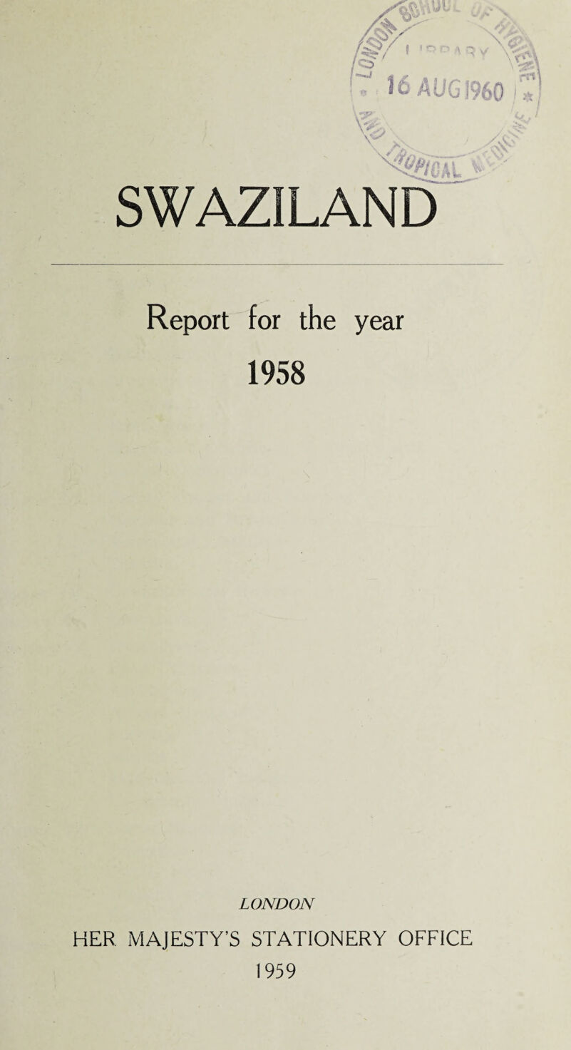 \ /V, V5 , CJ> .,v X<%\ 16 AUG 1960 «' SWAZILAND Report for the year 1958 LONDON HER MAJESTY’S STATIONERY OFFICE 1959