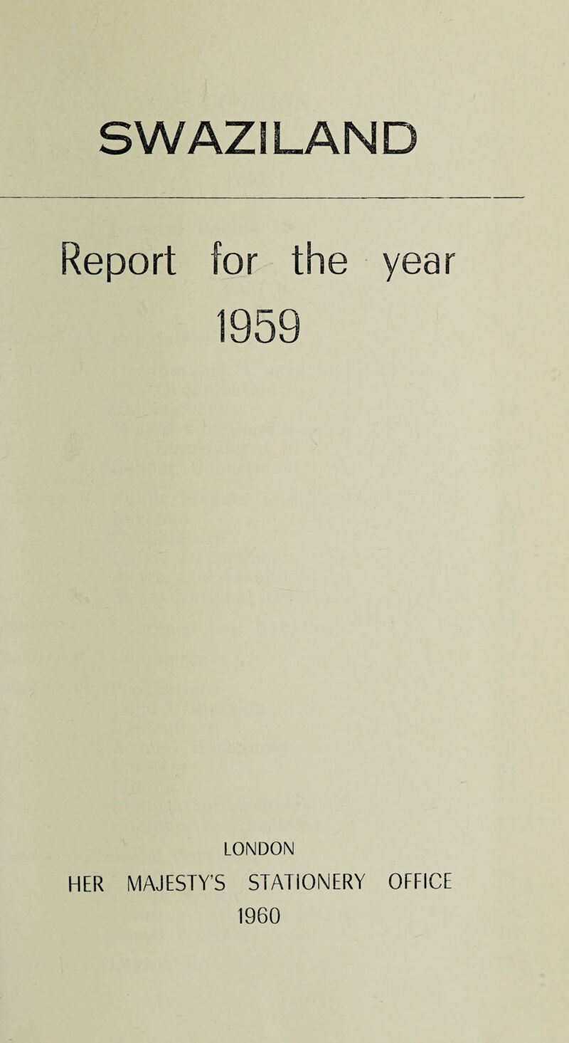 SWAZILAND Report for the year 1959 LONDON HER MAJESTY’S STATIONERY OFFICE 1960
