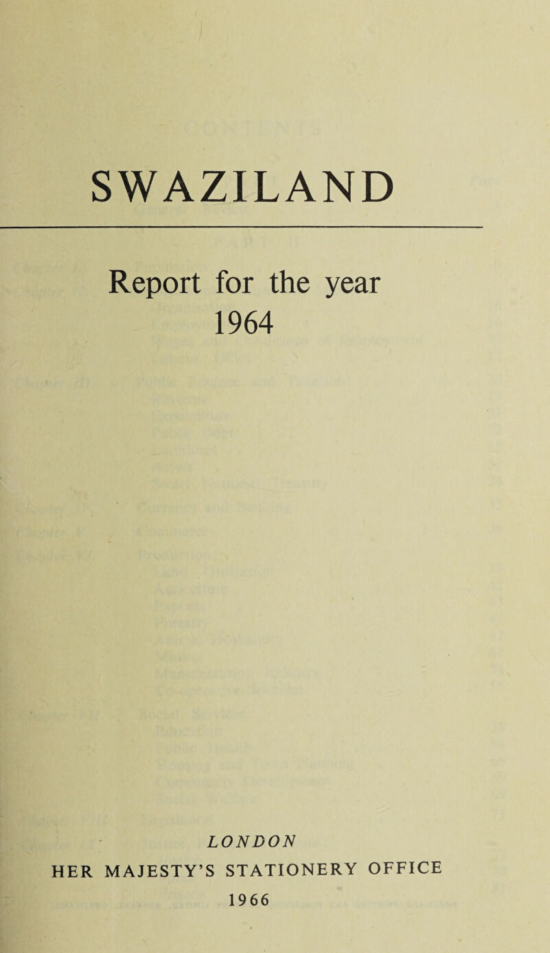 SWAZILAND Report for the year 1964 LONDON HER MAJESTY’S STATIONERY OFFICE 1966