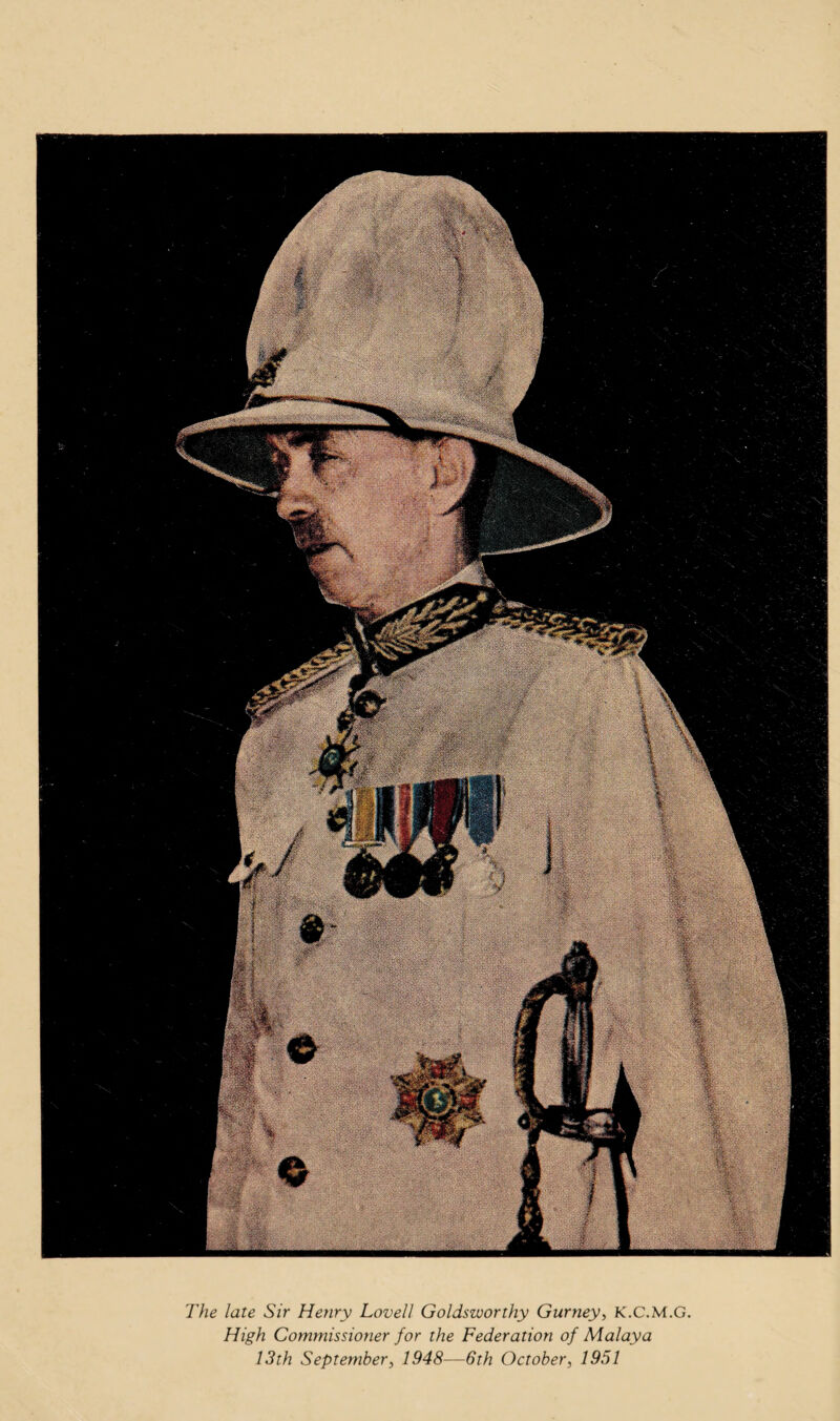 The late Sir Henry Lovell Goldsworthy Gurney^ K.C.M.G High Commissioner for the Federation of Malaya