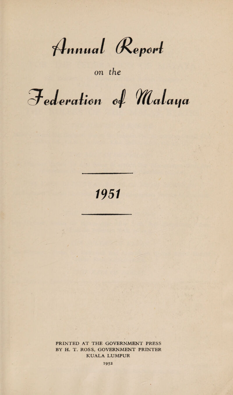 1951 PRINTED AT THE GOVERNMENT PRESS BY H. T. ROSS, GOVERNMENT PRINTER KUALA LUMPUR