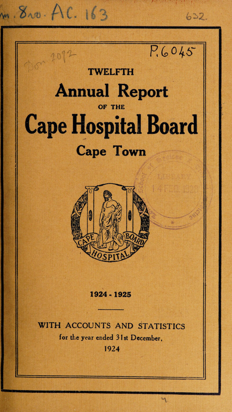 > f § I pr R40^6' TWELFTH Annual Report OF THE Cape Hospital Board Cape Town 1924-1925 WITH ACCOUNTS AND STATISTICS for the year ended 31st December, 1924