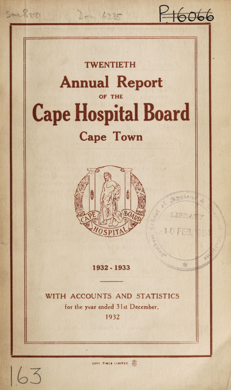 TWENTIETH Annual Report OF THE Cape Hospital Board Cape Town WITH ACCOUNTS AND STATISTICS for the year ended 31st December, 1932 CAPE TIME* LIMITED