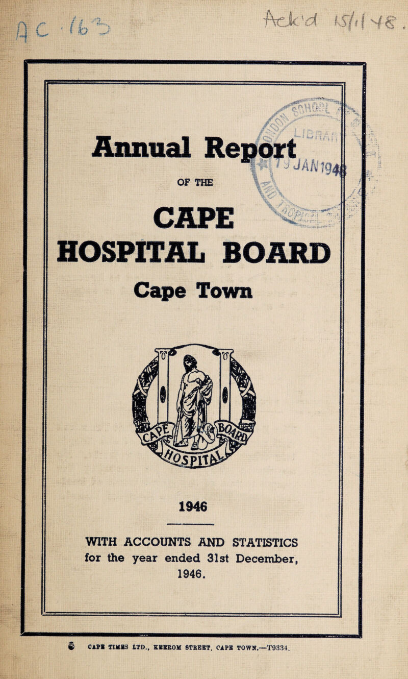 # I -I f HOSPITAL BOARD Cape Town 1946 WITH ACCOUNTS AND STATISTICS for the year ended 31st December, 1946. $ CAP* TIM 13 ITD., K1EE0M STREET, CAPE TOWN.—-T9334.