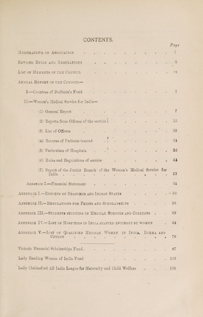 Revised Rules and Regulations List oe Members oe the Council Annual Report oe the Council— 11 . vi I.—Countess of Dufferin’s Fund . II.—Women’s Medical Service for India— (1) General Report ..... (2) Reports from Officers of the service 1 (8) List of Officers , f (4) Returns of Patients treated ... (5) Particulars of Hospitals . . ' (6) Rules and Regulations of service (7) Report of the Junior Branch of the Women’s India & . • « . * r 1 9 Medical Service for • ft 9 ♦ 7 12 33 34 3d 44 53 Annexure L—Financial Statement 54 Appendix L—Reports oe Branches and Indian States . . . . ~ 56 Appendix XI.—Regulations for Prizes and Scholarships ...» 58 Appendix III.—Students studying in Medical Schools and Colleges . . 63 Appendix IY.—List oe Hospitals in India staeped entirely by women • 64 Appendix V.—List of Qualified Medical Women in India, Burma and ueylon « ^ ® . e .( . 9 Yictoria Memorial Scholarships Fund ......... 87 Lady Reading Women of India Fund 103 Lady Chelmsford All India League for Maternity and Child Welfare 108