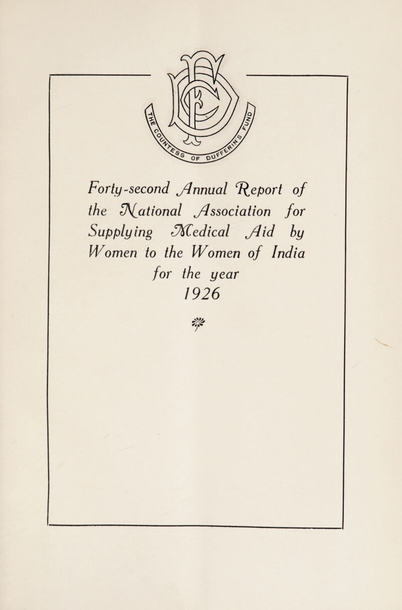 Forty-second Annual Report of the Ffational jdssociation for Supplying <%T,edical jlid by Women to the Women of India for the year 1926 r