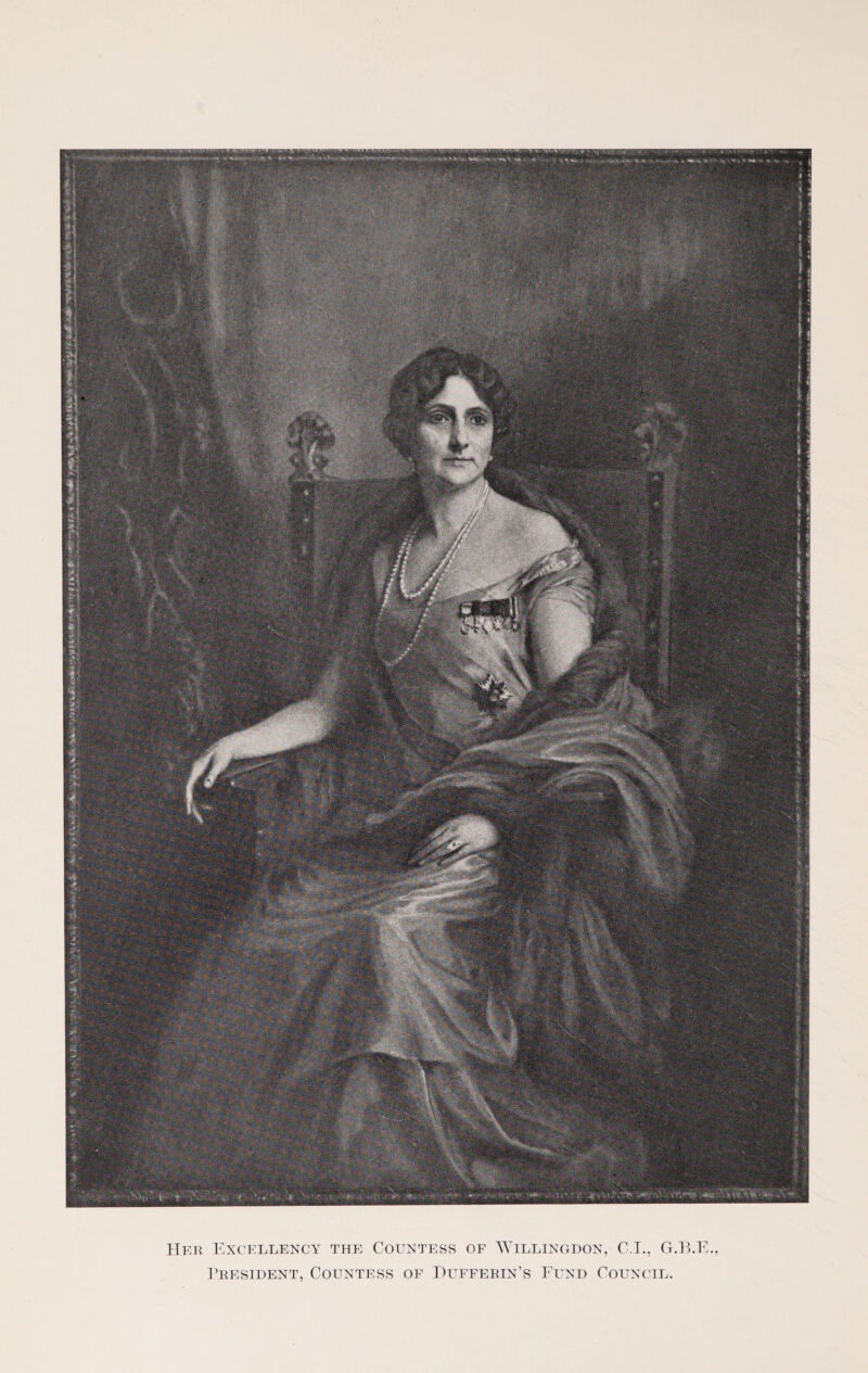 § m Her Excellency the Countess of Willingdon, C.I., President, Countess of Hufferin’s Fund Council.