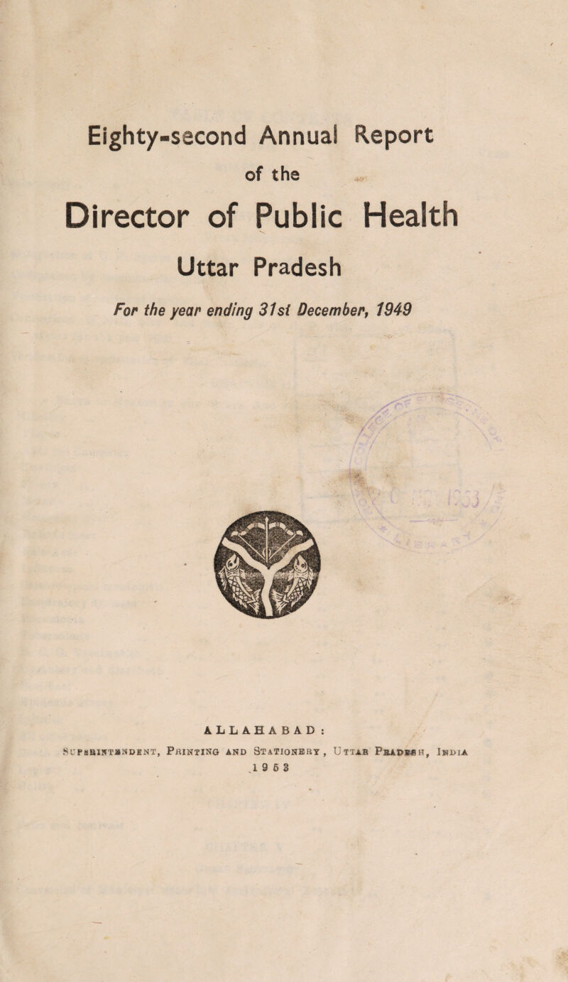 Eighty-second Annual Report of ths Director of Public Health Uttar Pradesh For the year ending 31 si December, 1949 ALLAHABAD: SUPBBINTJSNDHNT, PRINTING AND STATIONERY, U TTAJB P&ADBfl H, INDIA ,19 63