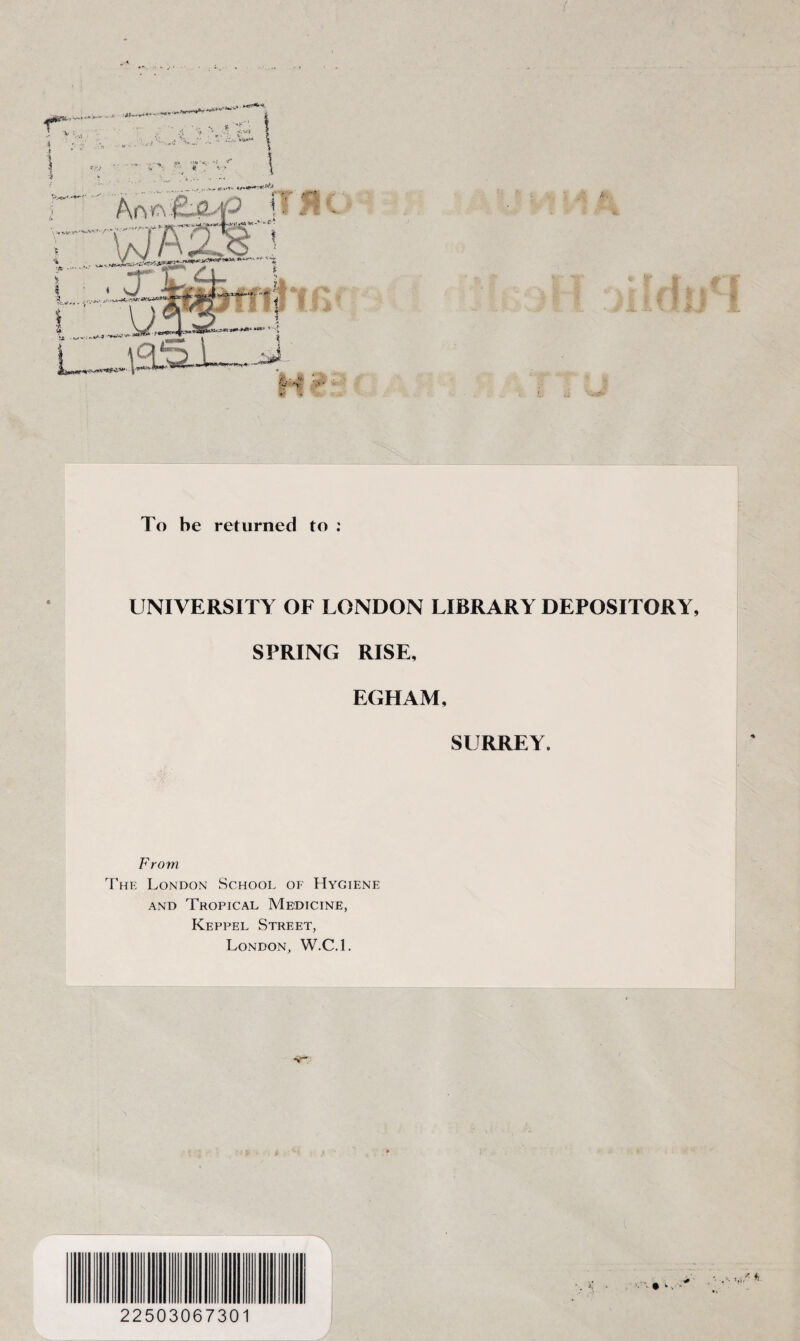 :Jtt~.****--‘***' .o\ -■ V'^Ch | w '•* s £> Sr. ■> *’* <? . ■e-PA# r>'*“ <r. !' : ■ ■ /t. « r''/ *****■»' >«> *■ -v r:.rT.a. $ . ...•■,«. yi-M***!****®* i 0 ■ I- f 1 taHrf:^***-**^ **** ’ ‘>t 0 ? a To he returned to : UNIVERSITY OF LONDON LIBRARY DEPOSITORY, SPRING RISE, EGHAM, SURREY. From The London School of Hygiene and Tropical Medicine, Keppel Street, London, W.C.L 22503067301