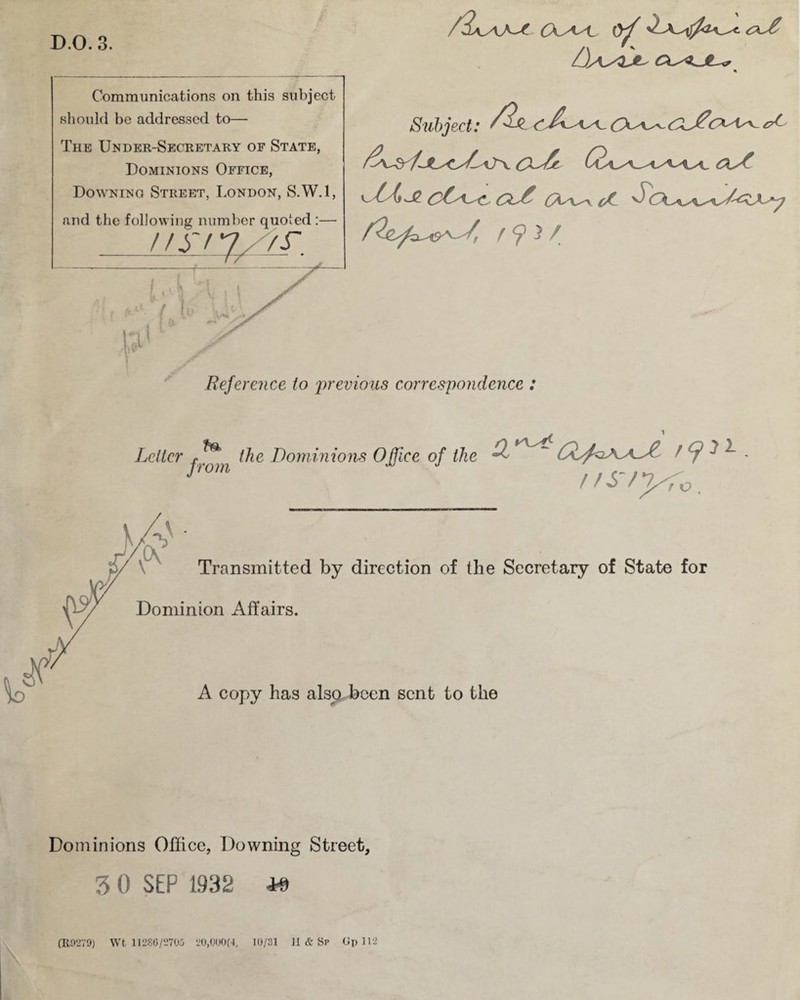 D.O. 3. Communications on this subject should be addressed to— The Under-Secretary of State, Dominions Office, Downing Street, London, S.W.l, and the following number quoted:— Subject: PZZ-i/c CA^\^-cX PX^t (xa^\_\y^x^ PsTsX*-^ (Xs\^\. c£- ^ PX^\^\^\y/-^XX^y t f ^ 3 / Reference to 'previous correspondence : Letter f ^ the Dominions Office of the Q ~ Cx^A^x^f ? ^ . 1 //s /y;0 Dominions Office, Downing Street, 3 0 SEP 1932 Rt (R9279) Wt 11280/2705 20,000(1, 10/31 II & Sp Up 112