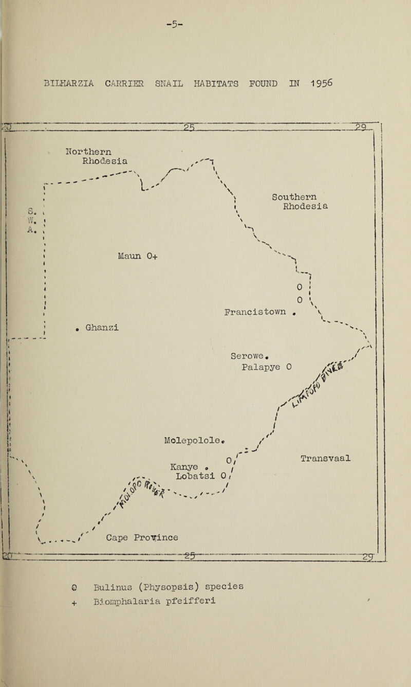 -25. -2a * \ • > i Northern Rhodesia \ / / L Maun 0+ * Ghanzi i Southern Rhodesia 0 i » o \ Francistown . Serowe. Palapye 0 A /# A i a* / / Molepololec 0/ Kanye « f s Lohatsi 0 / ' QO ,fA x / // ' /r .-I Transvaal // - ' Cape Province ~2S~ 0 Bulinus (Physopsis) species + Biomphalaria pfeifferi