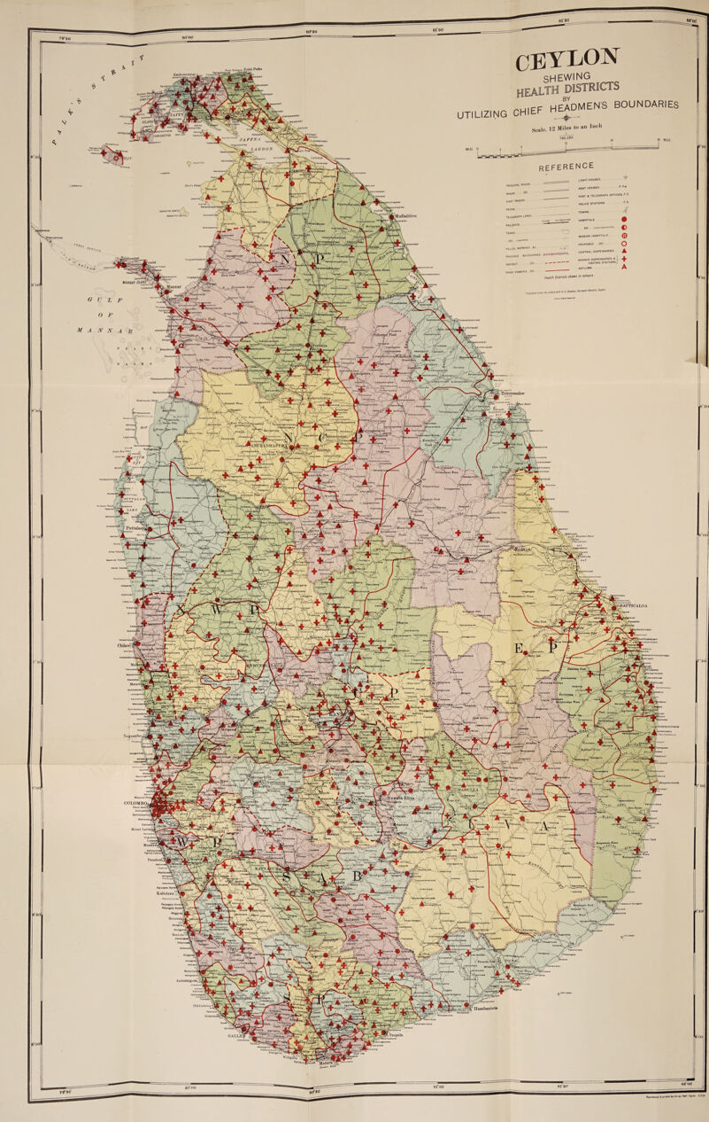 80T30 Point Pedro Kankcaantnrai KlilukOdC VELANAI* \PUNKUDUTIVU LAGOON IKAMAITIYU MOUTH! [Mullaittivu inaaniiam cuunniMin- jcnimva Tirukeivan Vankalar ^kUimurlBBU ikkanoda MjdkwabhohP J'liitTi r. i. KAMATlrul LDHAPl •OTCH JlOBfcftPOlAOH fc ' ' -\ injr^iuwB 'PCTTALAA!) ichchankenl nAOiuVuLia' -Paiugosw* Mlnneriy Puttalai Innftlj 7&SHEIOOS BAT fjdurankull Jfrvuiilj*'.* 1 , Ipitigame fABATTICALOA ^hoddipalaiyam ChilawV .‘.fedmj ilAddalaichchenai Negomhoj frjTaldene. V°n«4oiIi H'VaUflcida W8Ste [uwafa Elij^a j,; (auwala COLOMBO, iNGgogool Dohlv Mount Lavi r JHaldumnuili^==s= Egooa UyanaV PanadnreV Weflawayo Kaiutara North, Paiyagala NorthV/Jv ‘ Paiyagala Soutn’K. a*0' Maggono |ia__ BemwdiJ fsjuiinhnniiiii /VodV 'f'jca/ Auibalangoda, cS2». $ Oodar .Tangalla GALLE; Habar Ahangama WeUgttn* Mutara, Denim &a CEYLON shewing health distf lirrr HEADMEN'S BOUNDARIES UTILIZING CHIEF HEAL™ Scale, 12 Miles to an lueli 760320 36 MILES reference MINOR CART TRACKS PATHS TELEGRAPH LINES RAILWAYS TANKS VILLUS. MARSHES Ac PROVINCE BOUNDARIES DISTRICT 00 CHIEF H OMEN'S 00 light houses rest houses * H m POST a TELEGRAPH offices p o. POLICE STATIONS * S‘ TOWNS HOSPITALS 00 (MKIWIIR®1 MISSION HOSPITALS PROPOSED OO CENTRAL DISPENSARIES A + A Health Districts shewn in colours , 0!A H 0. Oawion, Surveyor General. Ceylon UANNAR ISLANC Kaiutara ° Hambantota Voc B‘3(J 8“ 00 7‘30 7’0C 8*30 nod