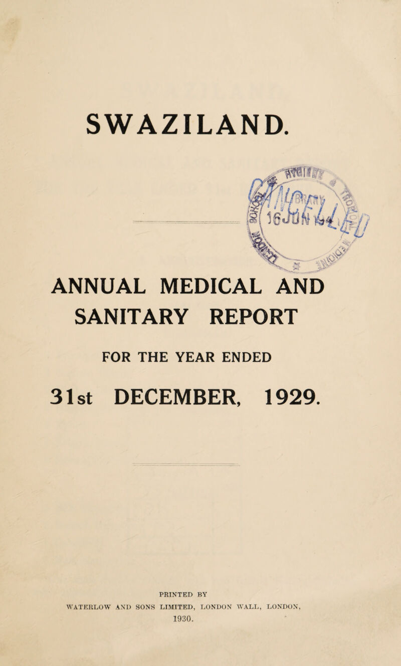 ANNUAL MEDICAL AND SANITARY REPORT FOR THE YEAR ENDED 31st DECEMBER, 1929. PRINTED BY WATKRLOW AND SONS LIMITED, LONDON WALL, LONDON, 1930.