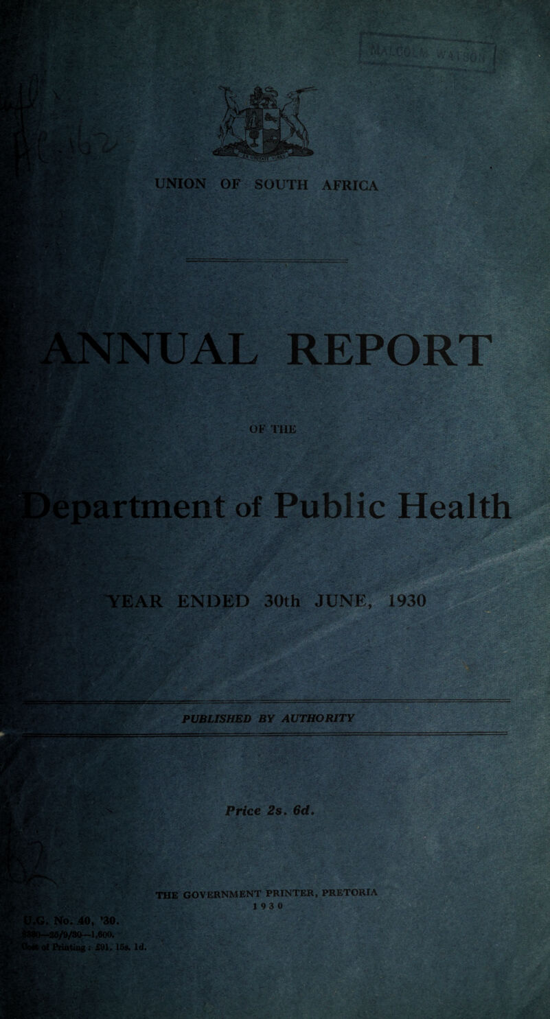 ■ ' r -r •; ' - : • V; . ■r •- iV.- , UNION OF SOUTH AFRICA m ' { : REPOR OF THE ;y ■ <1 YEAR ENDED 30th JUNE, K ~ ' •- . , ■ - Sr PUBLISHED BY AUTHORITY M A* Price 2s. 6cf. THE GOVERNMENT PRINTER, PRETORIA 19 3 0 J.G . No. 40, ’30. i/9/30~1,600. of Printing ; £91. 15s. Id.