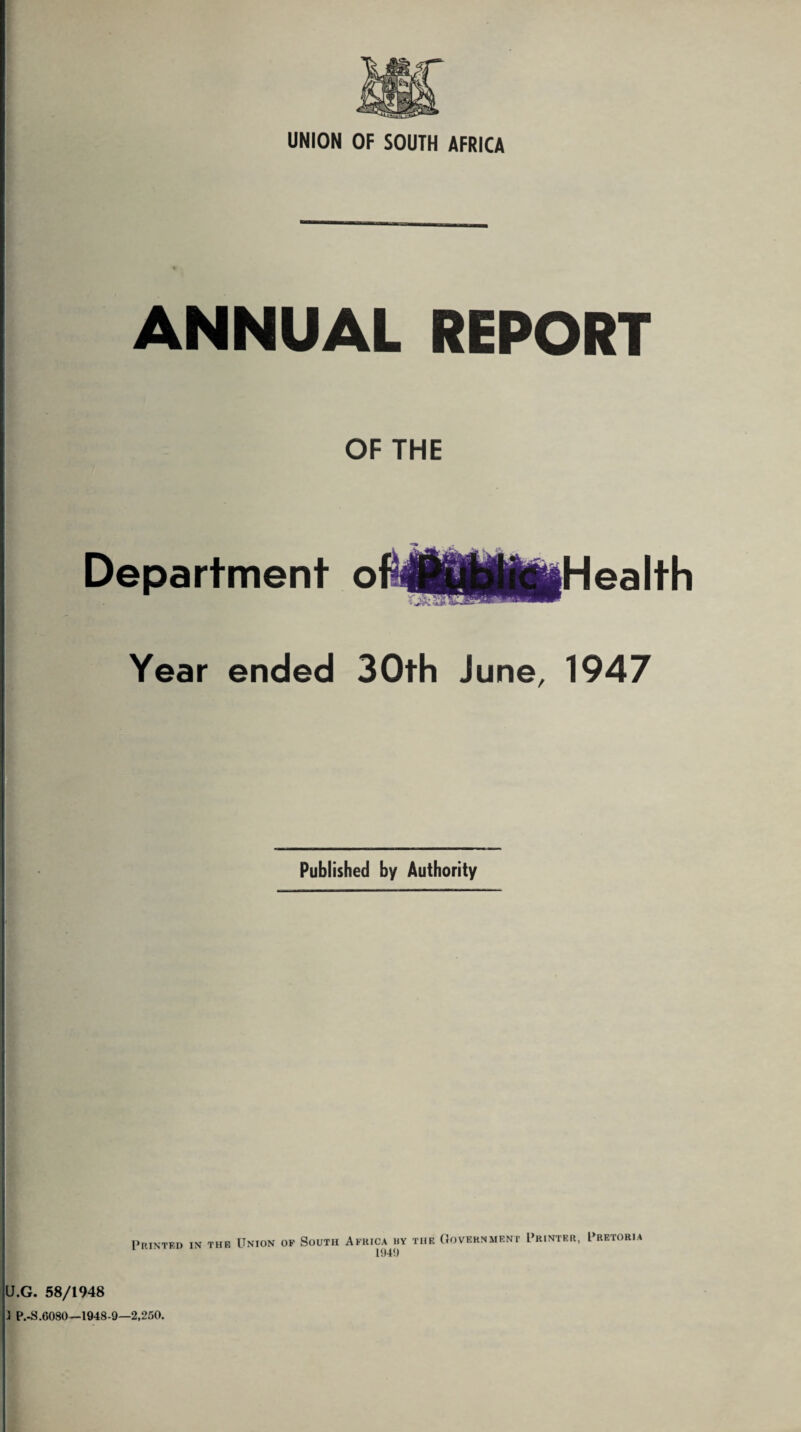 ANNUAL REPORT OF THE Department ofMB|ftllfl|Health Year ended 30th June, 1947 Published by Authority Printed in the Union of South Africa hy the Government Printer, Pretoria U.G. 58/1948