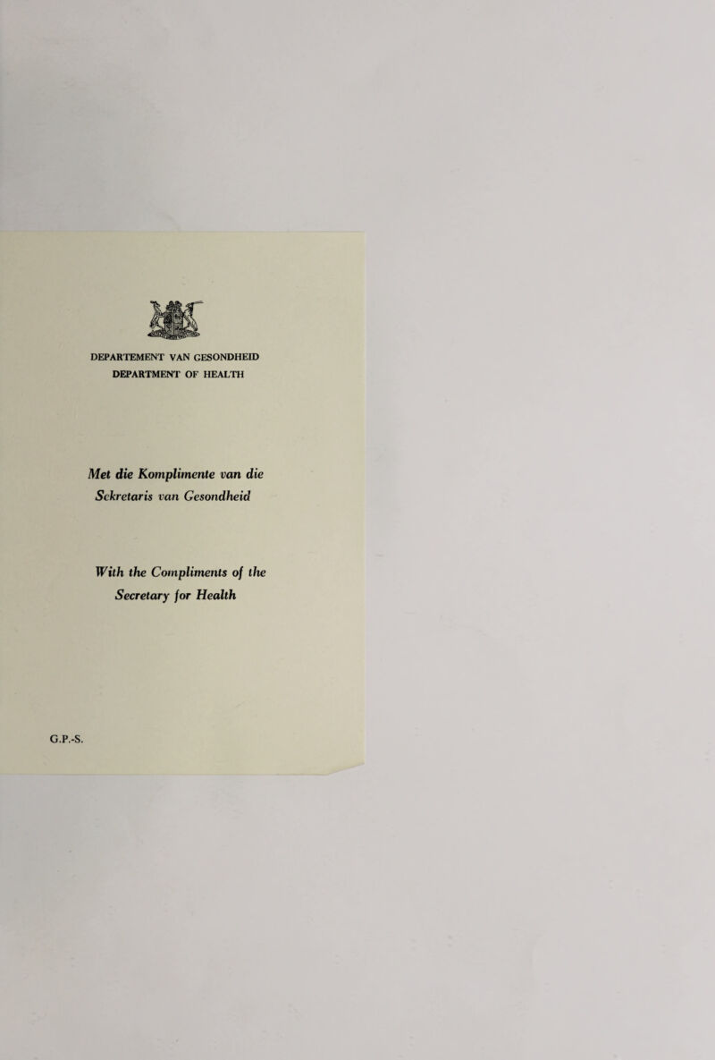 DEPARTEMENT VAN GESONDHEID DEPARTMENT OF HEALTH Met die Komplimente van die Sckretaris van Gesondheid With the Compliments of the Secretary for Health G.P.-S.