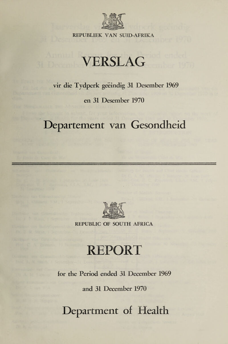 VERSLAG vir die Tydperk geeindig 31 Desember 1969 en 31 Desember 1970 Departement van Gesondheid REPUBLIC OF SOUTH AFRICA REPORT for the Period ended 31 December 1969 and 31 December 1970 Department of Health