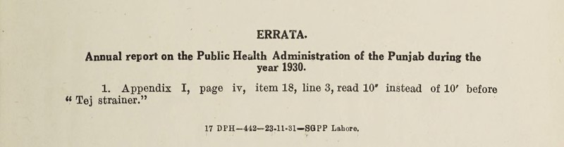 ERRATA. Annual report on the Public Health Administration of the Punjab during the year 1930. 1. Appendix I, page iv, item 18, line 3, read 10* instead of 10' before Tej strainer.”