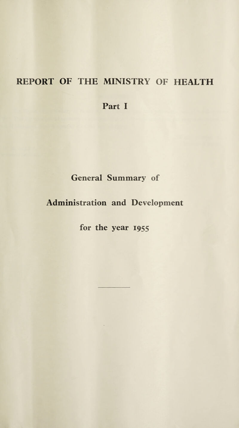 REPORT OF THE MINISTRY OF HEALTH Part I General Summary of Administration and Development for the year 1955