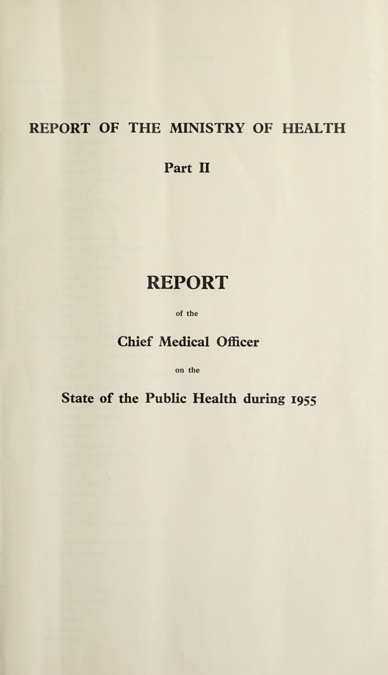 REPORT OF THE MINISTRY OF HEALTH Part II REPORT of the Chief Medical Officer on the State of the Public Health during 1955