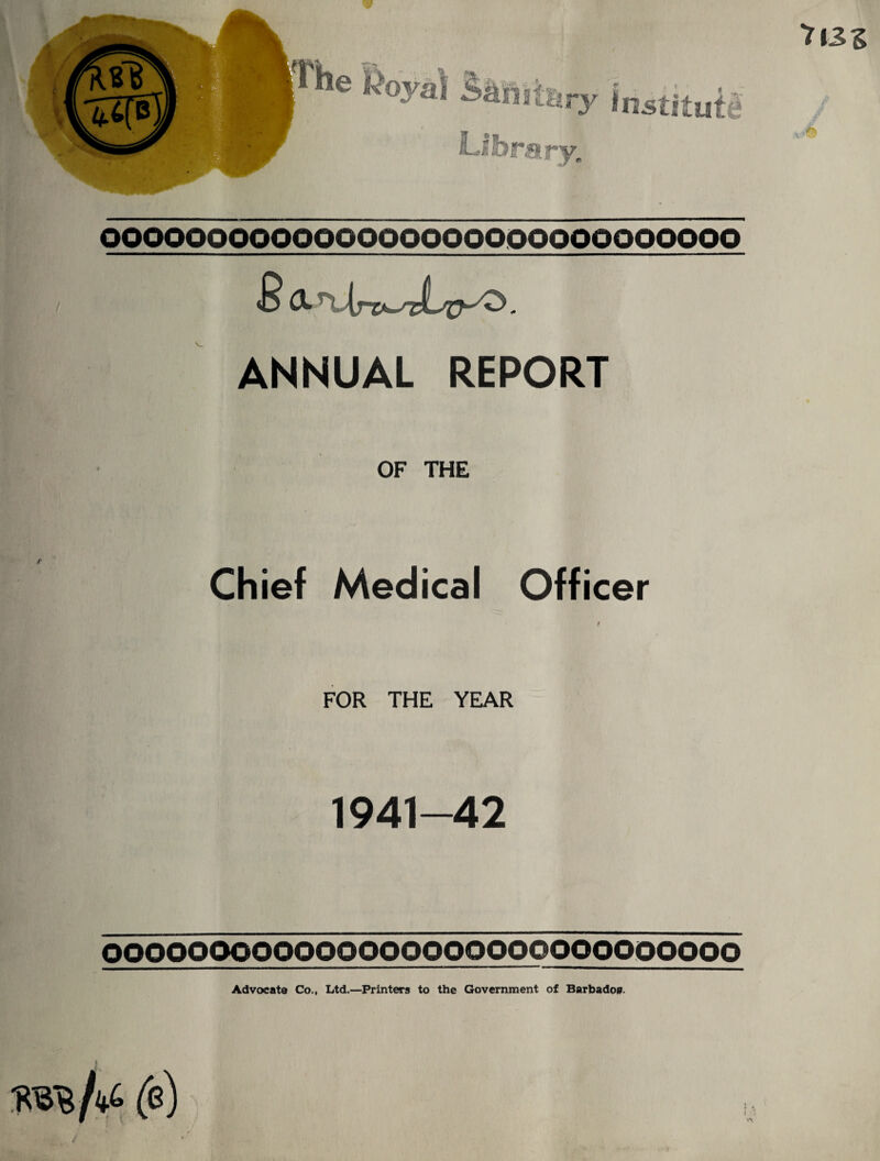 OOOOOOOOOOQOOOOOOOOOOOOOOOOOOO O A . ANNUAL REPORT OF THE Chief Medical Officer t FOR THE YEAR 1941-42 OOOOOOOOOOOOOOOOOQOOQOOOOOOOOO Advocate Co., Ltd.—Printers to the Government of Barbados. /