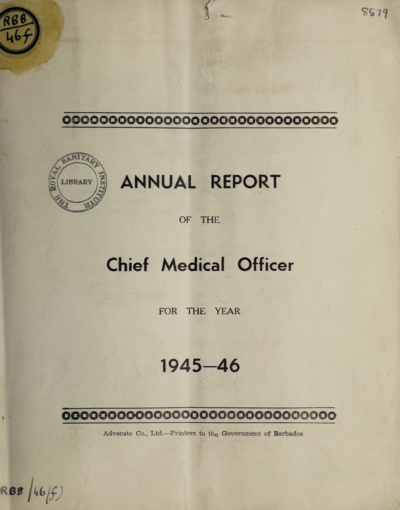 dee OF THE Chief Medical Officer FOR THE YEAR 1945-46 oooooooooooooooooooooooooooooo Advocate Co., Ltd.—Printers to the Government of Barbados