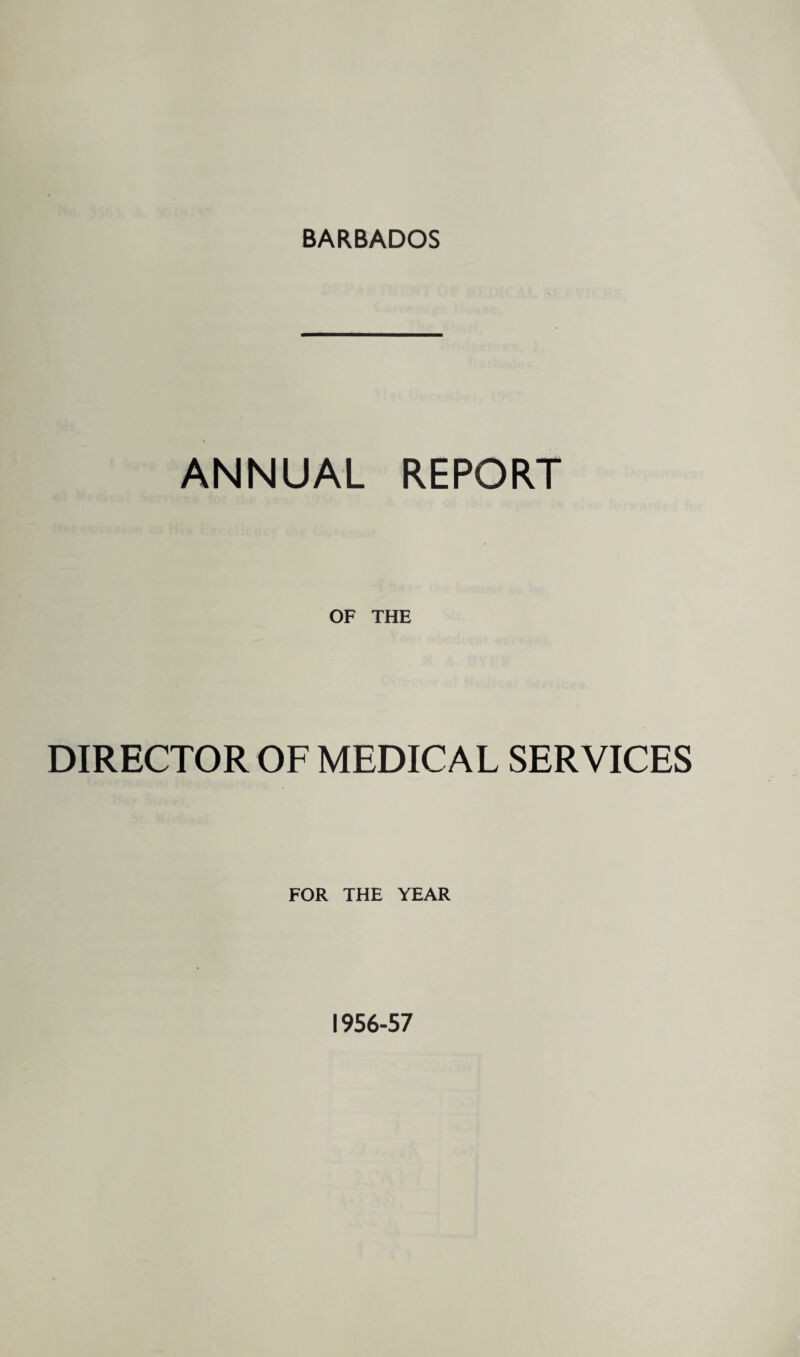 BARBADOS ANNUAL REPORT OF THE DIRECTOR OF MEDICAL SERVICES FOR THE YEAR 1956-57