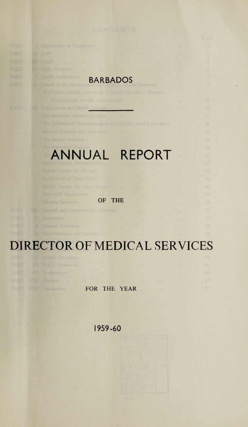 BARBADOS ANNUAL REPORT OF THE DIRECTOR OF MEDICAL SERVICES FOR THE YEAR 1959-60