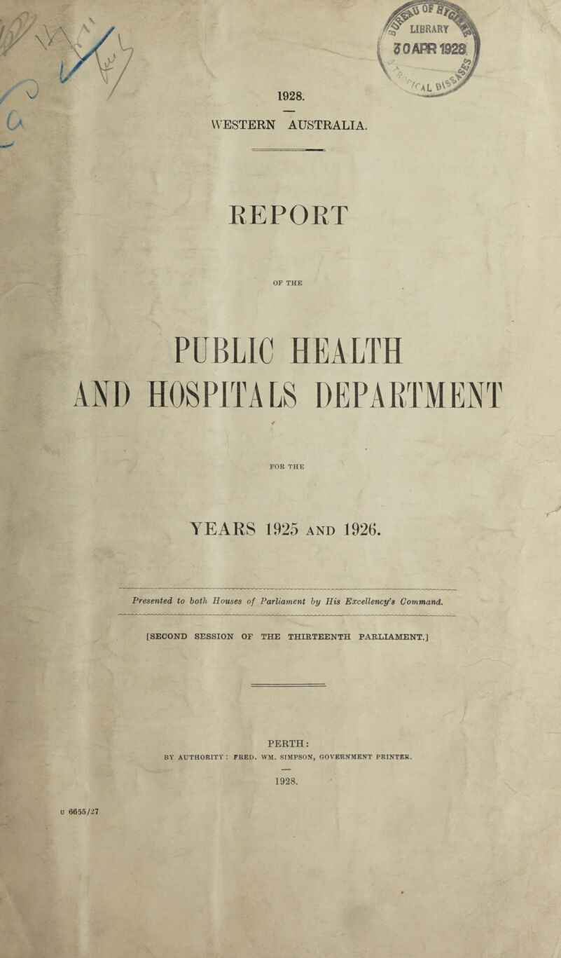 REPORT OF THE FOR THE YEARS 1925 and 1926. Jt f Presented to both Houses of Parliament by His Excellency’s Command. [SECOND SESSION OF THE THIRTEENTH PARLIAMENT.] PERTH: BY AUTHORITY : FRED. WM. SIMPSON, GOVERNMENT PRINTER. 1928. u 6655/27