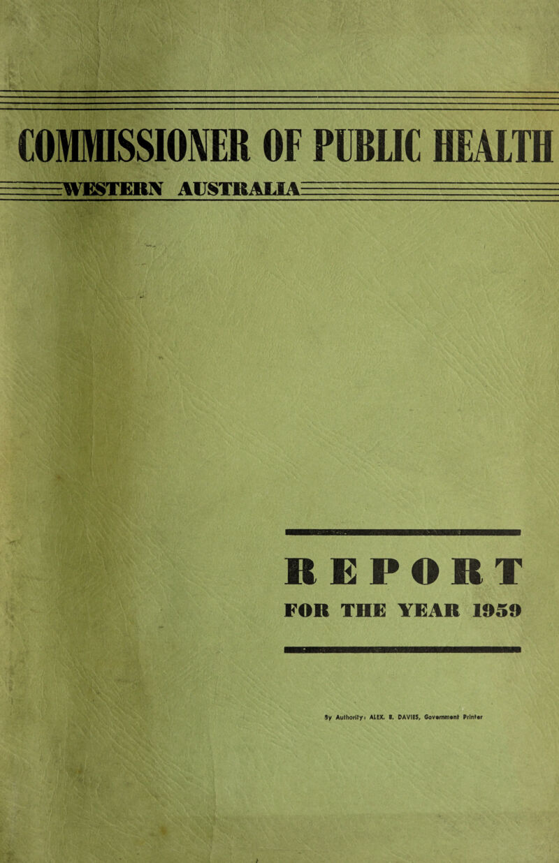 COMMISSIONER OF PUBLIC HEALTH EEE^ WESTERN AUSTRALIA—— = i REPORT FOR THE YEAR 1959 3y Authority i AtEX. B. DAVIES, Government Printer