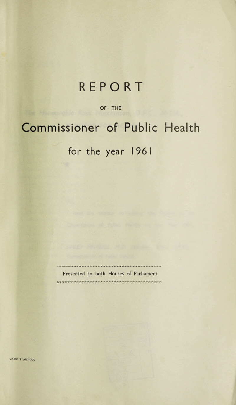 REPORT OF THE Commissioner of Public Health for the year I 96 i Presented to both Houses of Parliament 65690/1 1/62—700