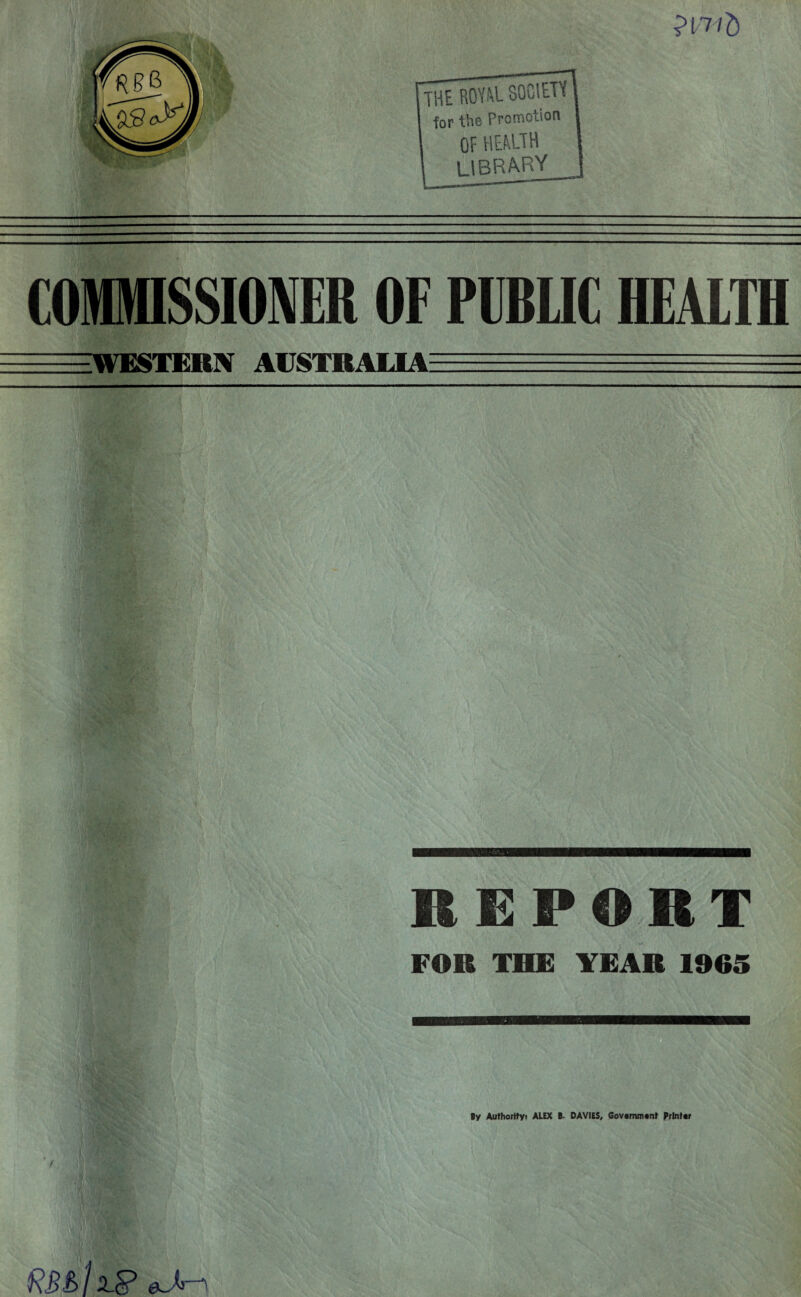 'll ’■'l COMMISSIONER OF PUBLIC HEALTH =WKSTERX AITSTBALIA-- REPORT FOR THE YEAR 1965 By Authority* ALEX 6~ DAVIES, Government Printer