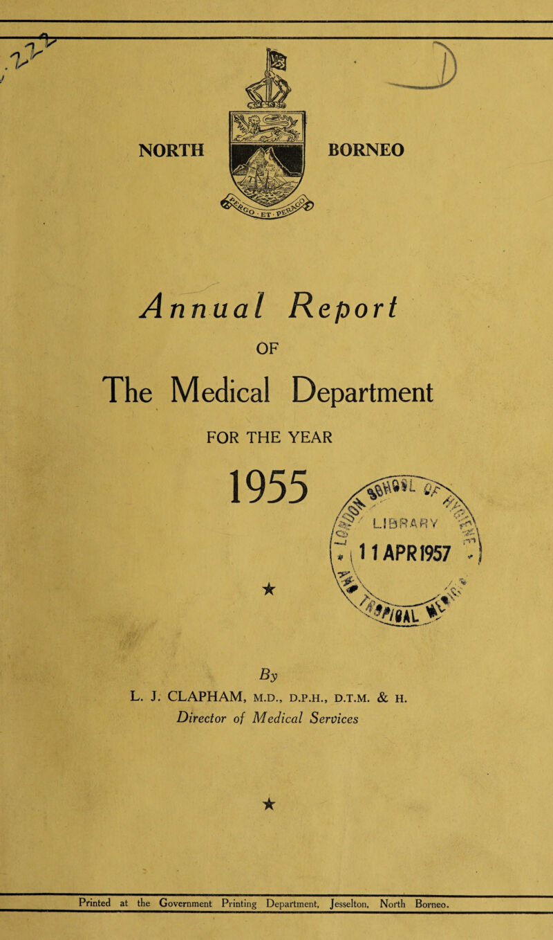 Annual Report OF The Medical Department FOR THE YEAR By L. J. CLAPHAM, M.D., D.P.H., D.T.M. & H. Director of Medical Services Printed at the Government Printing Department, Jesselton, North Borneo.