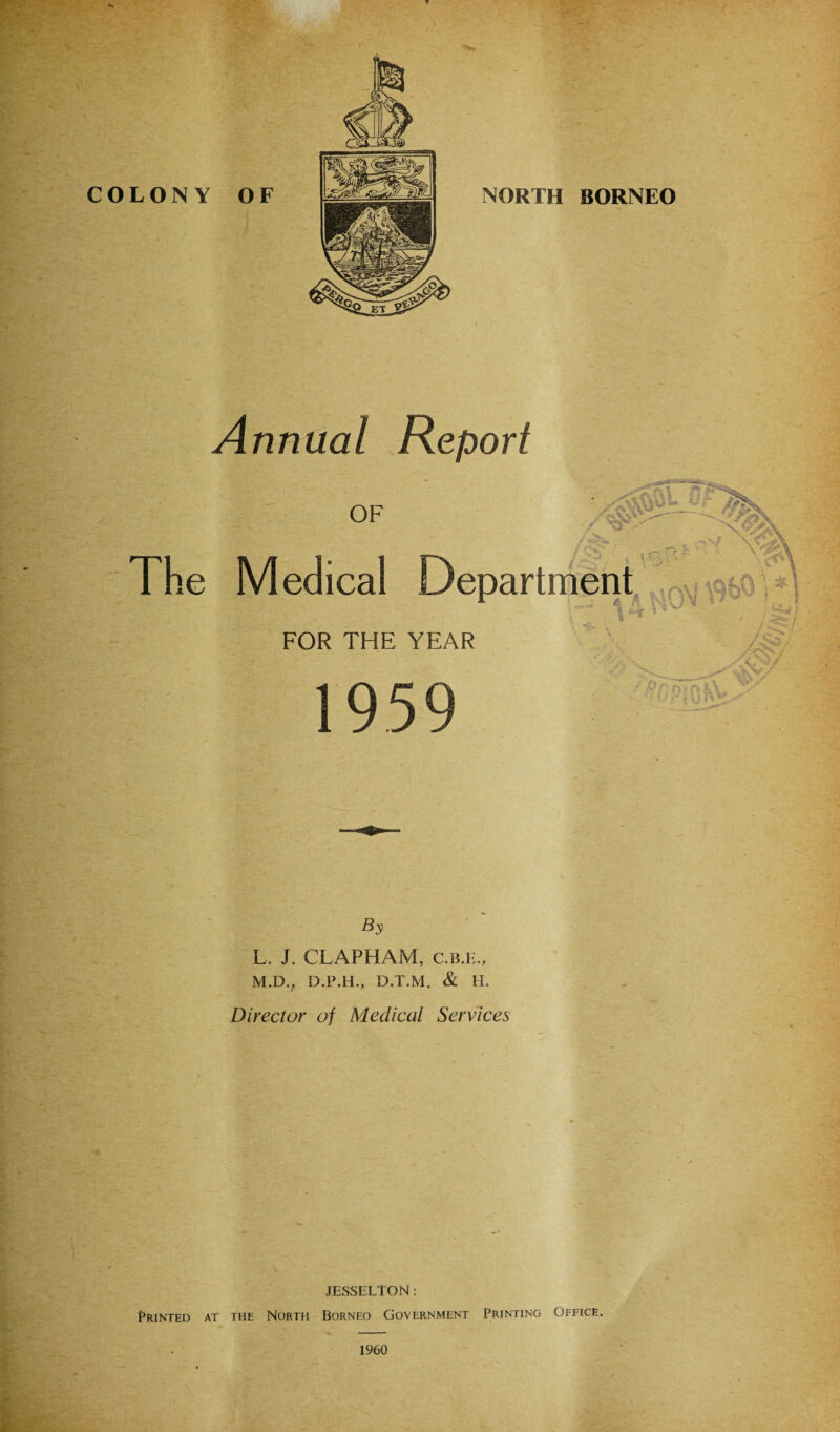 Annual Report By L. J. CLAPHAM, c.b.i;., M. DV D.P.H., D.T.M. & H. Director of Medical Services JESSELTON: Printed at the North Borneo Government Printing Office.