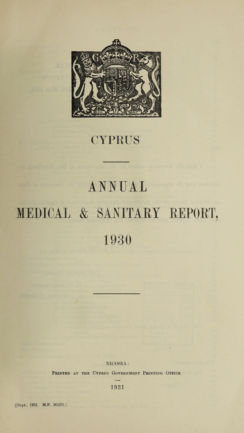 ANNUAL MEDICAL & SANITARY REPORT, 1930 NICOSIA : Printed at the Cyprus Government Printing Office 1931