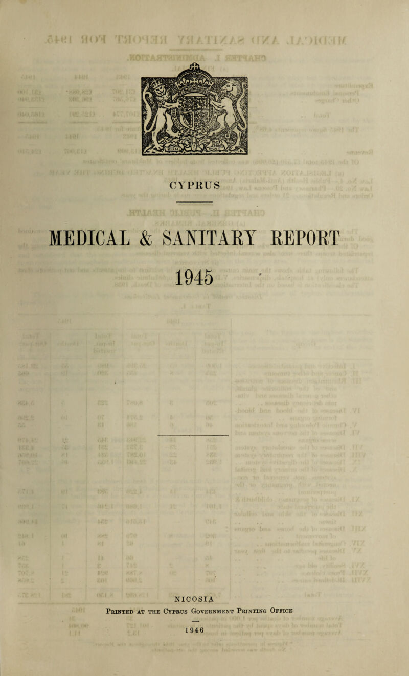 CYPRUS MEDICAL & SANITARY REPORT 1945 NICOSIA Printed at the Cyprus Government Printing Office 1946