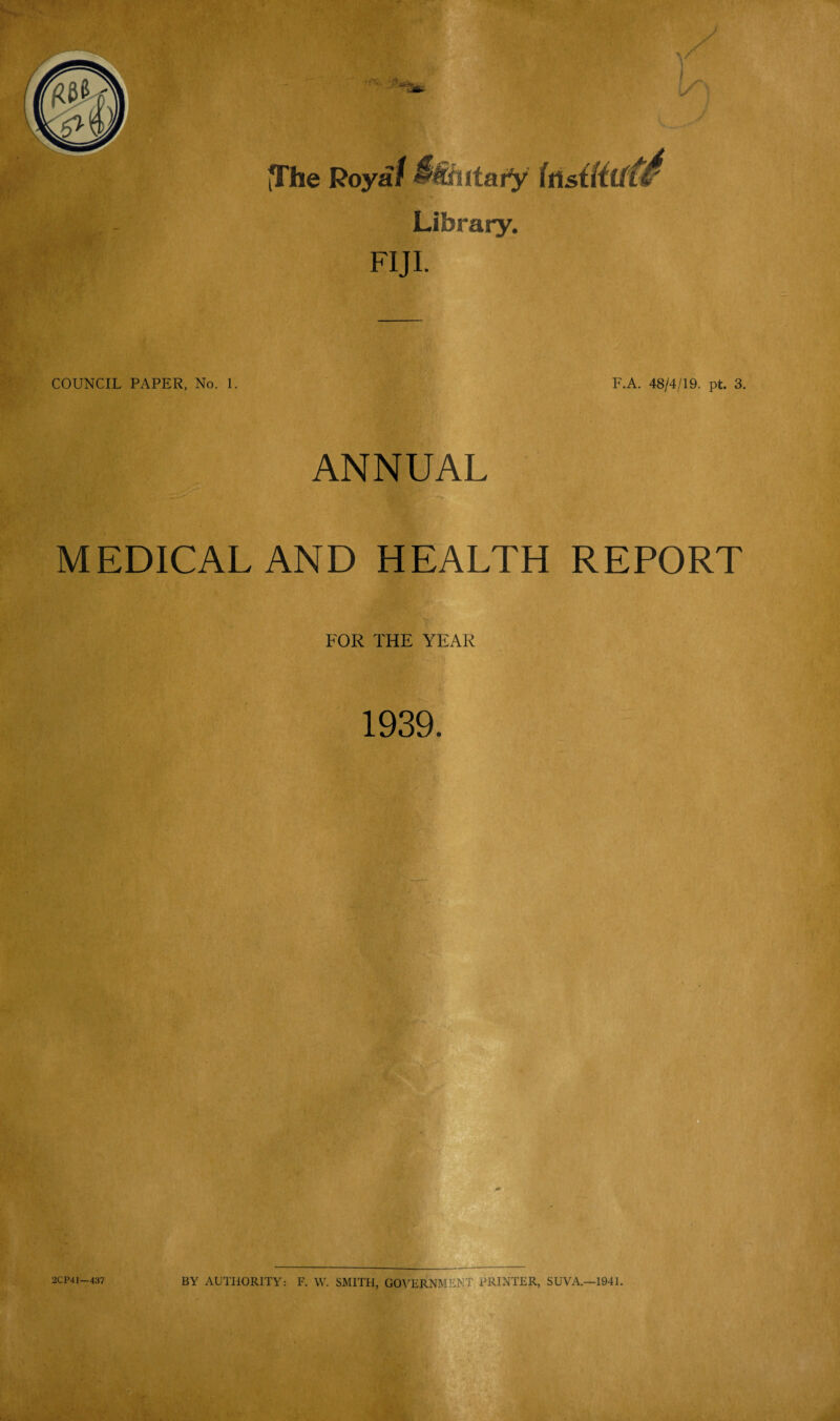 Library. FIJI. COUNCIL PAPER, No. 1. F.A. 48/4/19. pt. 3. ANNUAL MEDICAL AND HEALTH REPORT FOR THE YEAR 1939. ¥