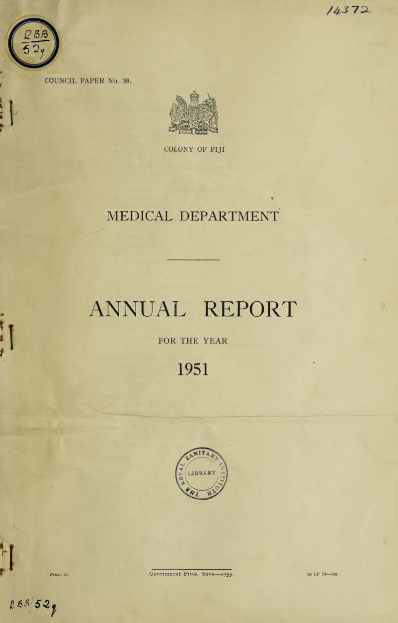 COLONY OF FIJI * MEDICAL DEPARTMENT ANNUAL REPORT FOR THE YEAR 1951 Price: 4s. Government Press, Suva—1953. 39 CP 53—600