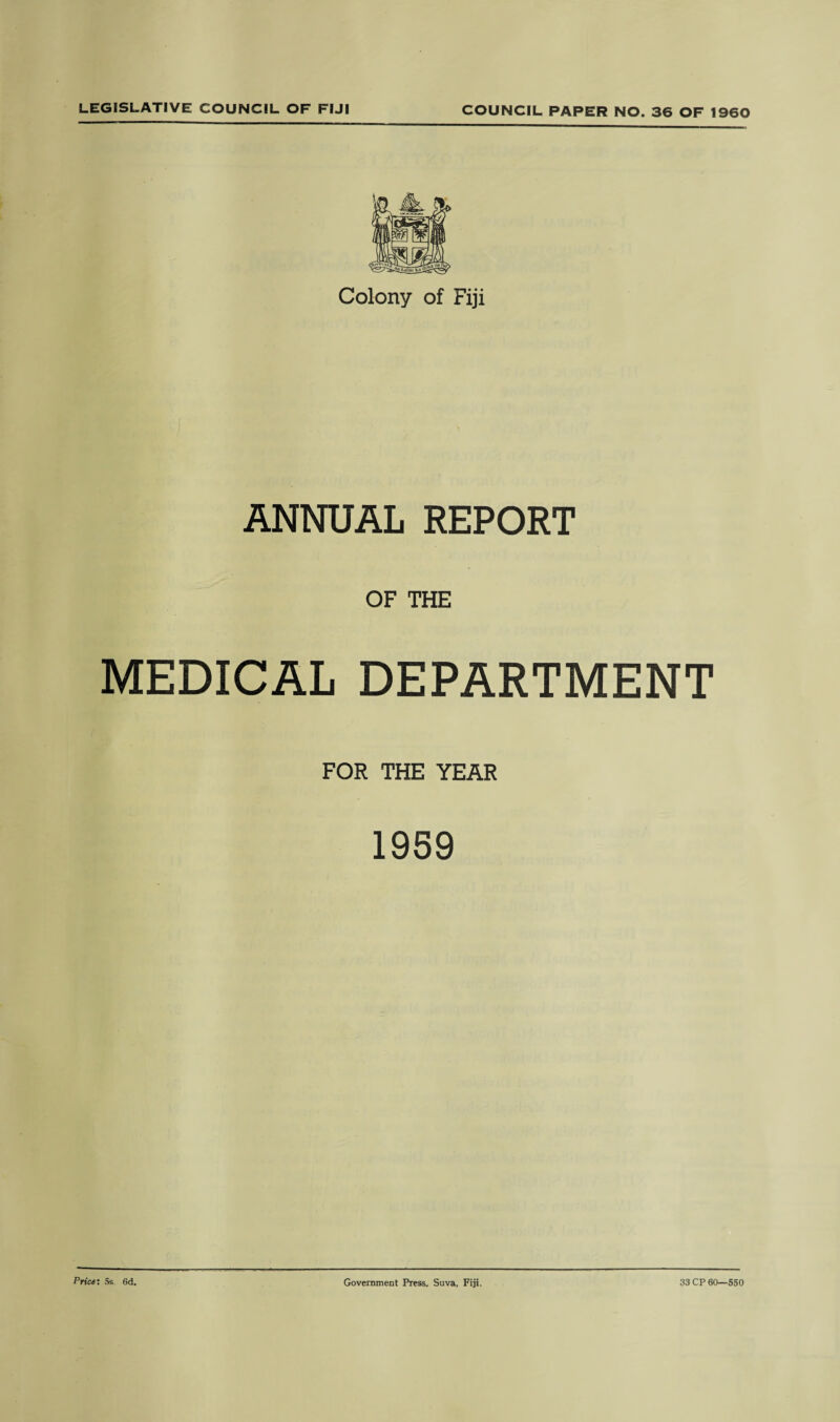 Colony of Fiji ANNUAL REPORT OF THE MEDICAL DEPARTMENT FOR THE YEAR 1959 Price'. 5k 6d. Government Press, Suva, Fiji. 33 CP 60—550