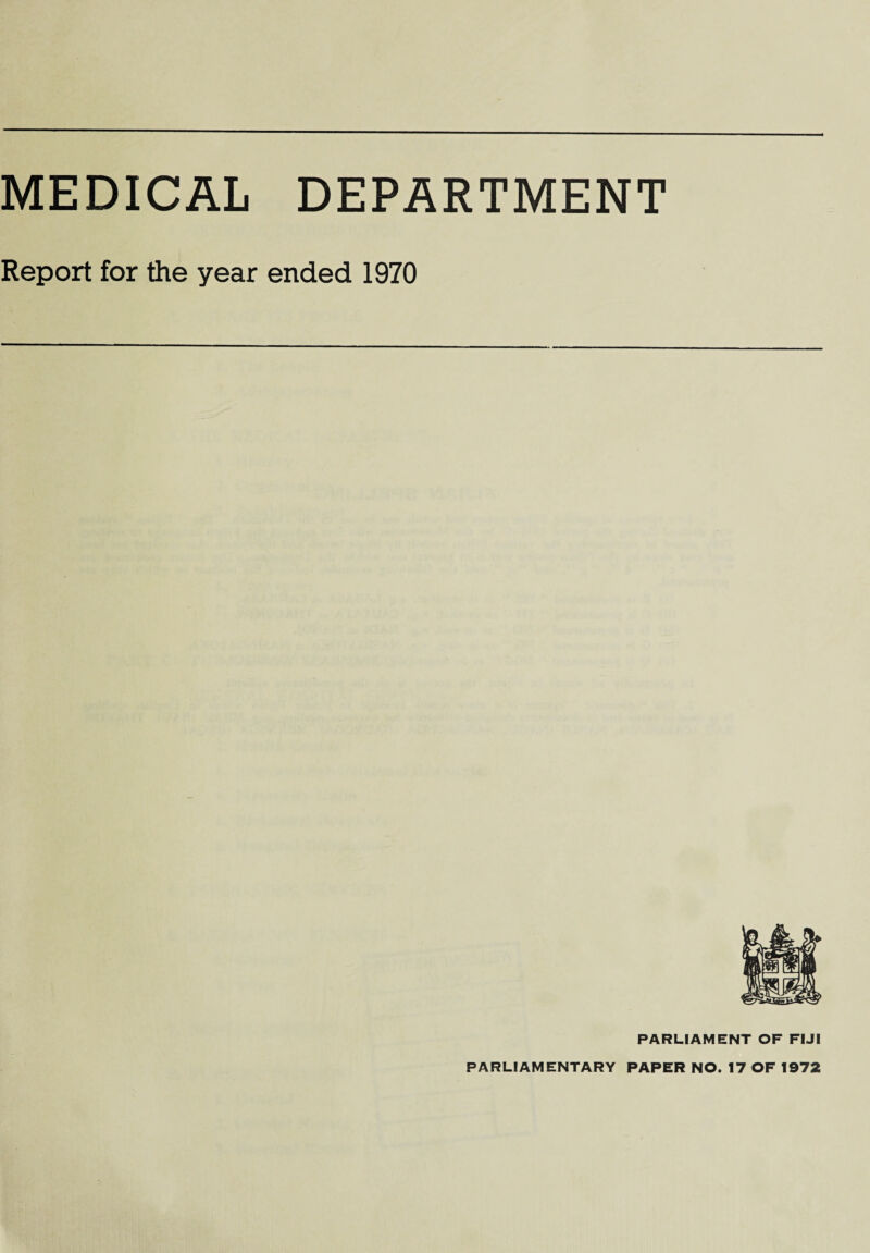 MEDICAL DEPARTMENT Report for the year ended 1970 PARLIAMENT OF FIJI